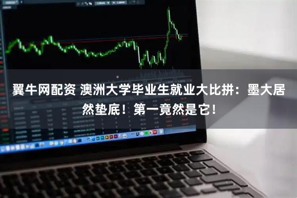 翼牛网配资 澳洲大学毕业生就业大比拼：墨大居然垫底！第一竟然是它！