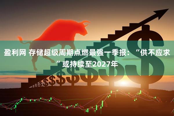 盈利网 存储超级周期点燃最强一季报：“供不应求”或持续至2027年